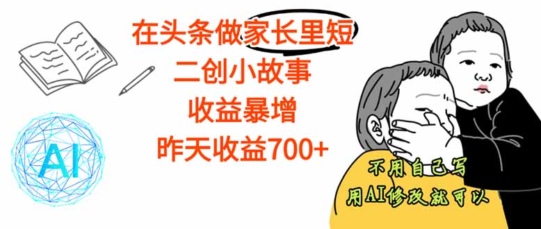 【劲爆】在头条做家长里短二创小故事，收益暴增，这个月我已经赚了1.5W+-云泽轻创网