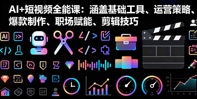AI+短视频全能课：涵盖基础工具、运营策略、爆款制作、职场赋能、剪辑技巧-云泽轻创网