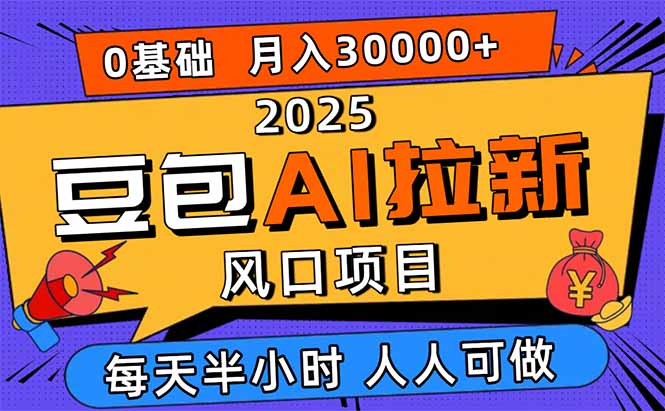 2025豆包AI拉新风口项目，0粉0基础月入3W+，新手小白轻松学会-云泽轻创网
