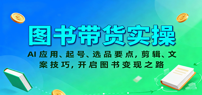 图书带货实操,AI应用、起号、选品要点,剪辑、文案技巧,开启图书变现之路-云泽轻创网