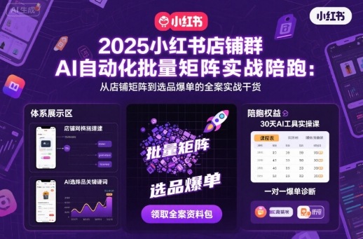 2025小红书店铺群AI自动化批量矩阵实战陪跑，从店铺矩阵到选品爆单的全案实战干货-云泽轻创网