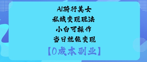 AI骑行美女私域变现玩法小白可操作当日就能变现-云泽轻创网