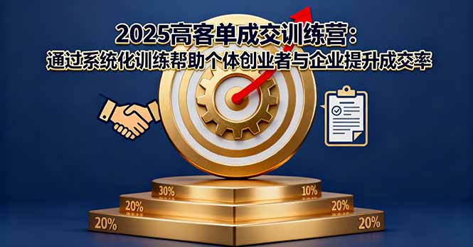 2025高客单成交训练营：通过系统化训练帮助个体创业者与企业提升成交率-云泽轻创网