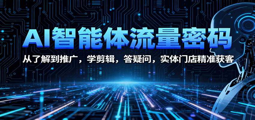 AI智能体流量密码:从了解到推广,学剪辑,答疑问,实体门店精准获客-云泽轻创网