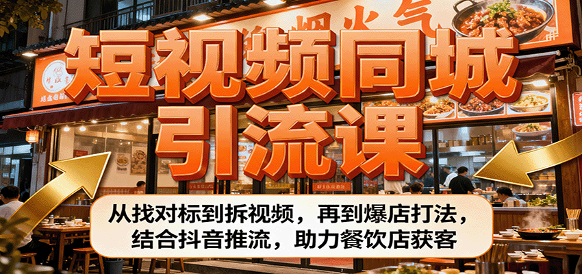 短视频同城引流课:从找对标到拆视频,再到爆店打法,结合抖音推流,助力餐饮店获客-云泽轻创网
