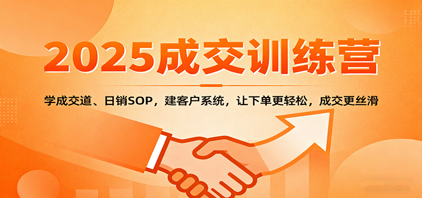 2025成交实战训练营:学成交道、日销SOP,建客户系统,让下单更轻松,成交更丝滑-云泽轻创网