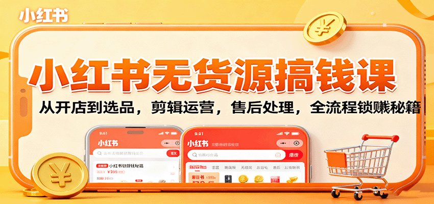 小红书无货源搞钱课：从开店到选品，剪辑运营，售后处理，全流程解锁赚钱秘籍-云泽轻创网