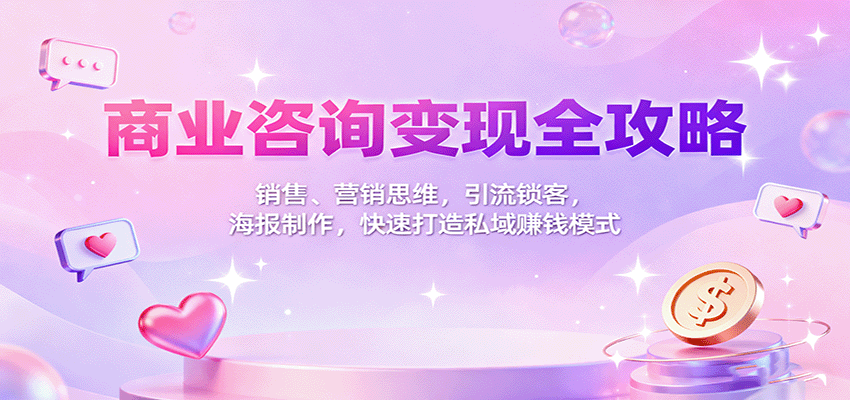 商业咨询变现全攻略：销售、营销思维，引流锁客，海报制作，快速打造私域赚钱模式-云泽轻创网