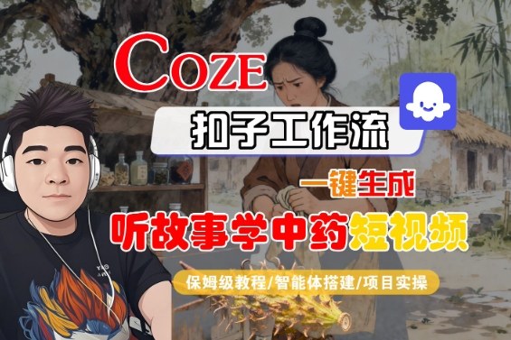 Coze扣子智能体工作流一键生成“听故事学中药“短视频，全流程保姆级教学-云泽轻创网