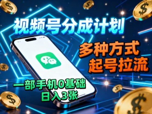 视频号分成计划，多种方式起号拉流，一部手机0基础日入3张-云泽轻创网