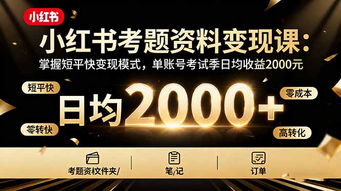 小红书考题资料变现课：掌握短平快变现模式，单账号考试季日均收益2000元-云泽轻创网
