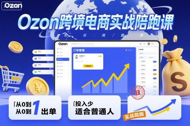 Ozon跨境电商实战陪跑课，教你从0到1出单，投入少适合普通人-云泽轻创网