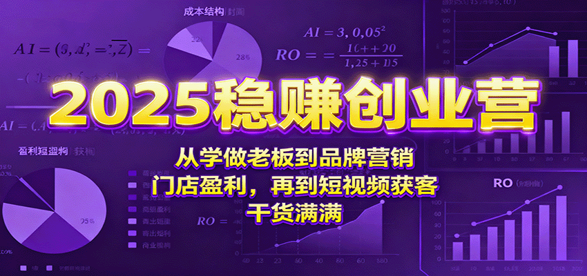 2025稳赚创业营:从学做老板到品牌营销、门店盈利,再到短视频获客,干货满满-云泽轻创网