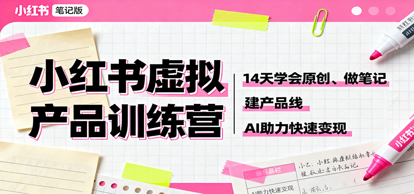小红书虚拟产品训练营：14天学会原创、做笔记、建产品线，AI助力快速变现-云泽轻创网