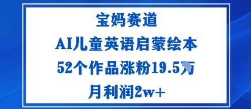 宝妈赛道：AI儿童英语启蒙绘本52个作品涨粉19.5W月利润2w+-云泽轻创网