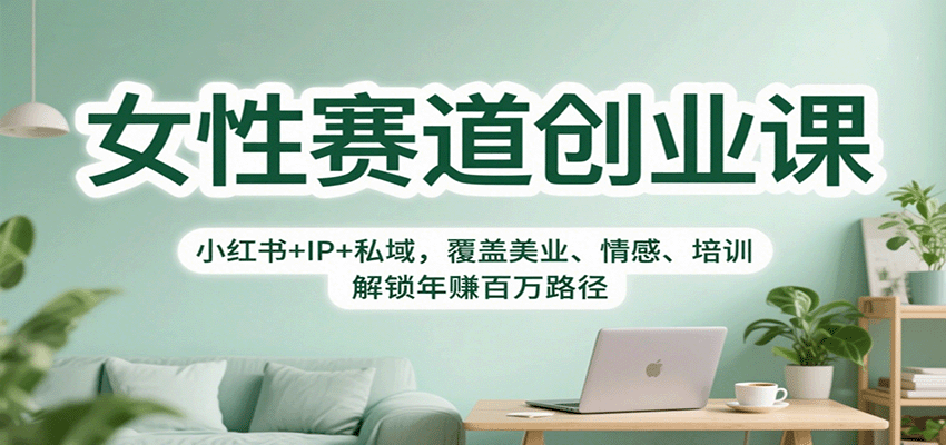 女性赛道创业课：小红书+IP+私域，覆盖美业、情感、培训，解锁年赚百万路径-云泽轻创网