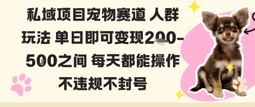 私域宠物项目赛道人群玩法单日即可变现2-5张之间每天都能操作不违规不封号-云泽轻创网