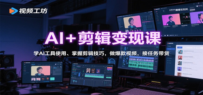 AI+剪辑变现课:学AI工具使用、掌握剪辑技巧,做爆款视频,接任务带货-云泽轻创网