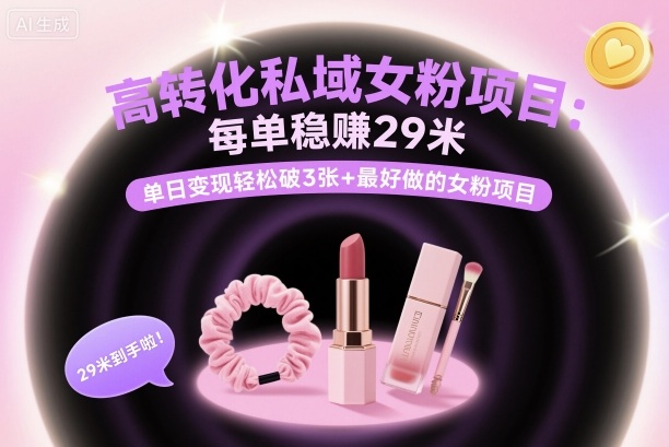 高转化私域女粉项目：每单稳賺29米，单日变现轻松破3张+最好做的女粉项目-云泽轻创网