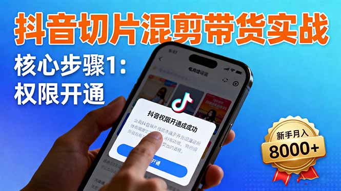 抖音切片混剪带货实战：权限开通、商品挂车、混剪手法，新手月入8000+-云泽轻创网