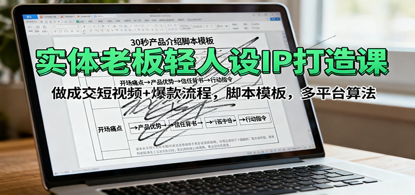 实体老板轻人设IP打造课:做成交短视频+爆款流程,脚本模板,多平台算法-云泽轻创网