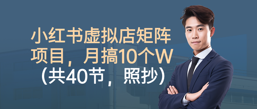 小红书虚拟店矩阵项目，月搞10W(共40节，照抄照做)-云泽轻创网