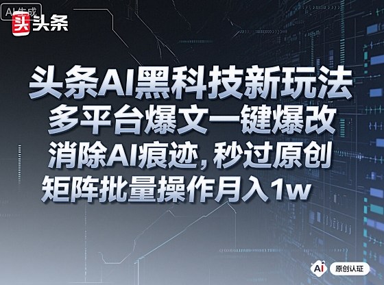 头条AI黑科技新玩法，多平台爆文一键爆改，消除AI痕迹，秒过原创，矩阵批量操作月入1w+【揭秘】-云泽轻创网
