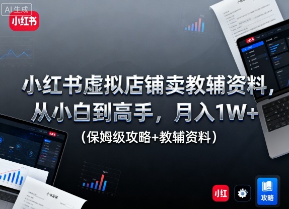 小红书虚拟店铺卖教辅资料，从小白到高手，月入1W+(保姆级攻略+教辅资料)-云泽轻创网