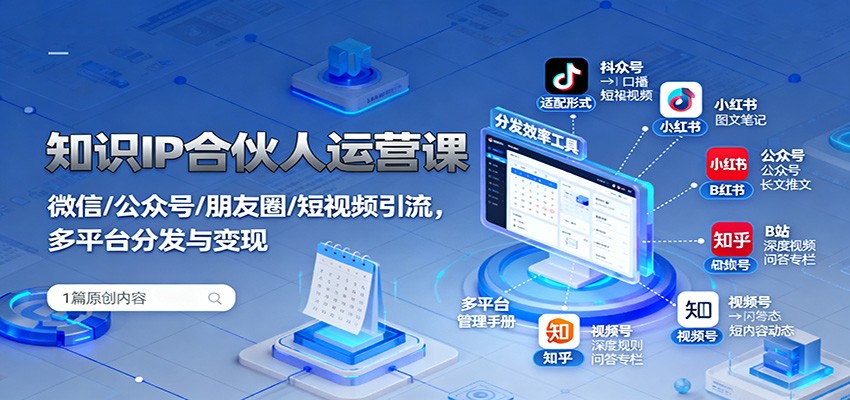 知识IP合伙人运营课:微信/公众号/朋友圈/短视频引流,多平台分发与变现-云泽轻创网