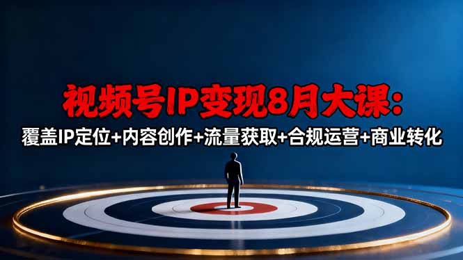 视频号IP变现8月大课，覆盖IP定位+内容创作+流量获取+合规运营+商业转化-云泽轻创网