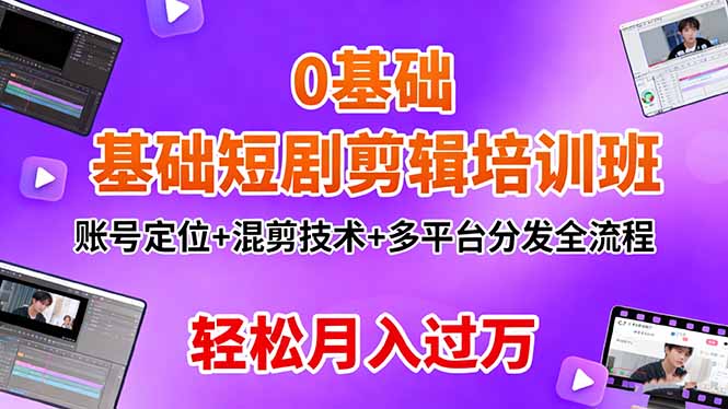 0基础短剧剪辑培训班：账号定位+混剪技术+多平台分发全流程，轻松月入过万-云泽轻创网