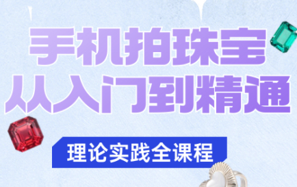青柠老师·手机拍珠宝从入门到精通-云泽轻创网