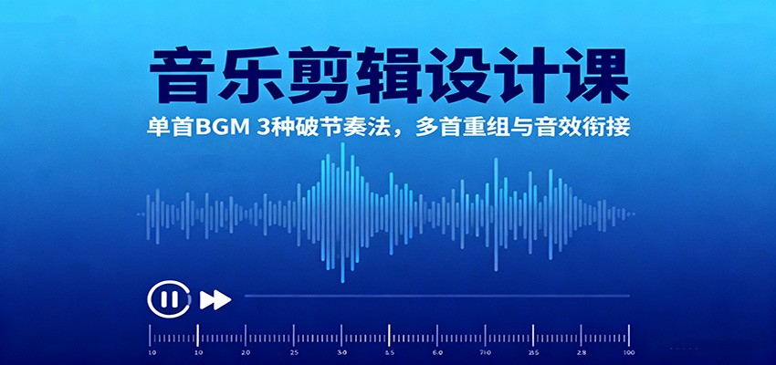 音乐剪辑设计课:单首BGM 3种破节奏法,多首重组与音效衔接-云泽轻创网
