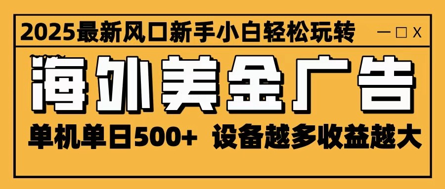 2025最新风口 海外美金广告 单机单日500+ 可无限放大 设备越多收益越大 轻松上手-云泽轻创网