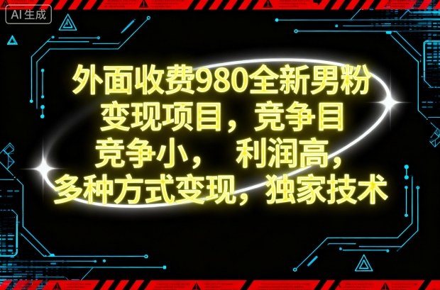 外面收费980全新男粉变现项目，竞争小，利润高，多种方式变现，独家技术-云泽轻创网