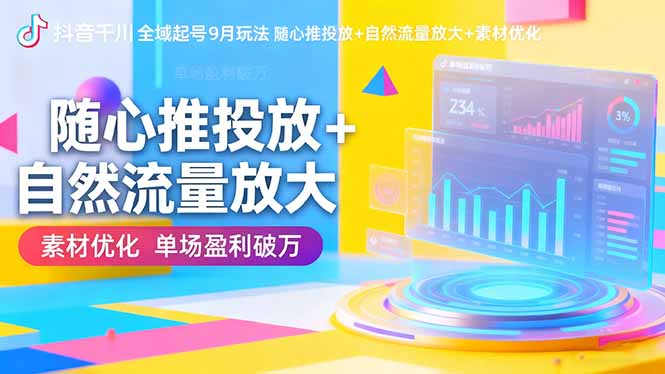 抖音千川全域起号9月玩法 随心推投放+自然流量放大+素材优化 单场盈利破万-云泽轻创网