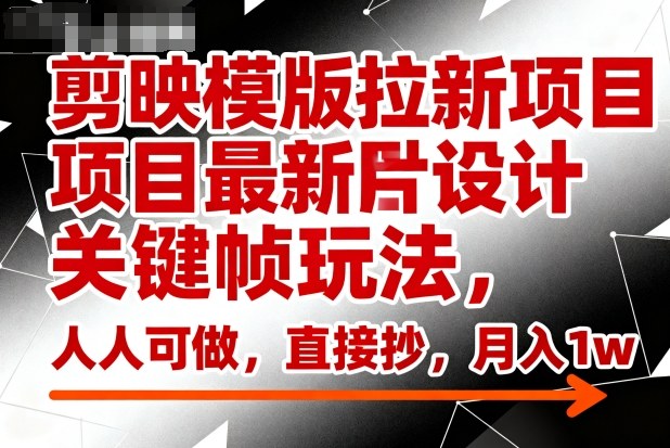 剪映模版拉新项目最新图片设计关键帧玩法，人人可做，直接抄，月入1w+-云泽轻创网