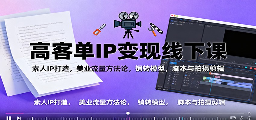 高客单IP变现线下大课：素人IP打造，美业流量方法论，销转模型，脚本与拍摄剪辑-云泽轻创网
