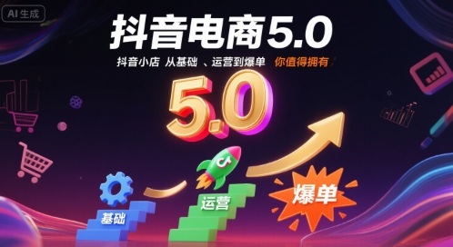 抖音电商5.0，抖音小店从基础、运营到爆单，你值得拥有(更新10月)-云泽轻创网