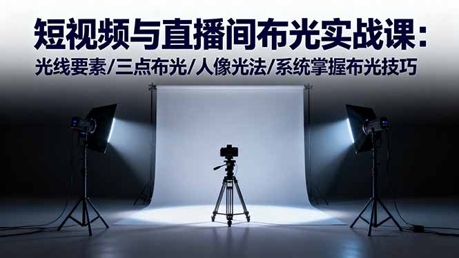 短视频与直播间布光实战课：光线要素/三点布光/人像光法/系统掌握布光技巧-云泽轻创网