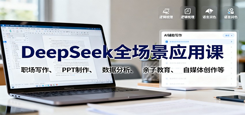 DeepSeek全场景应用课:职场写作、 PPT制作、数据分析、亲子教育、自媒体创作等-云泽轻创网