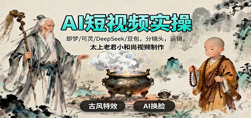 AI短视频实操，即梦/可灵/DeepSeek/豆包，分镜头，运镜，太上老君小和尚视频制作-云泽轻创网