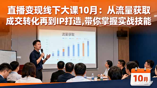 直播变现线下大课10月：从流量获取到成交转化再到IP打造,带你掌握实战技能-云泽轻创网