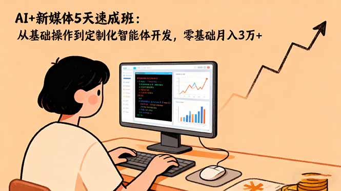 AI+新媒体5天速成班：从基础操作到定制化智能体开发，零基础月入3万+-云泽轻创网