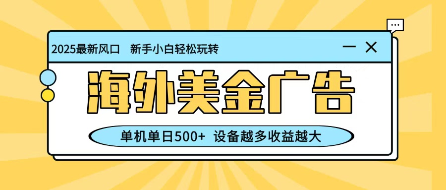 最新蓝海项目，海外美金广告，单机单日500+，可矩阵放大，设备越多收益越大-云泽轻创网