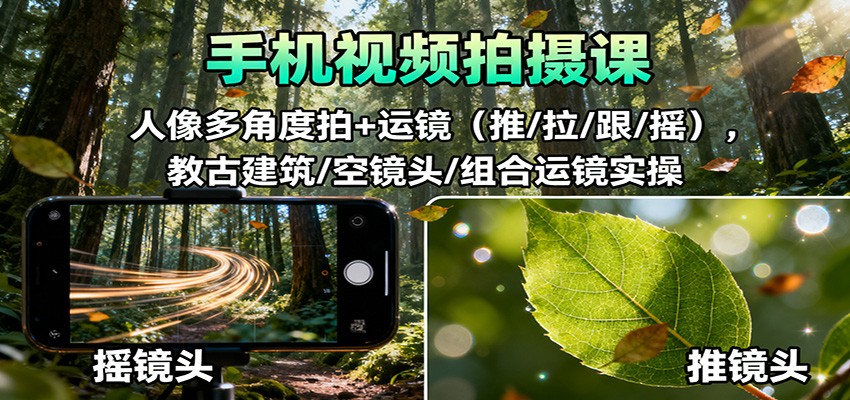 手机视频拍摄课：人像多角度拍+运镜(推/拉/跟/摇)，古建筑/空镜头/组合运镜实操-云泽轻创网