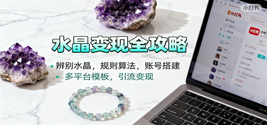 水晶小红书起号课：辨别水晶，规则算法，账号搭建，多平台模板，引流变现-云泽轻创网
