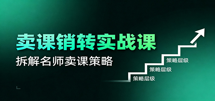 卖课销转实战课：卖课营销模型、销转公式、千万名师亿级卖课术-云泽轻创网