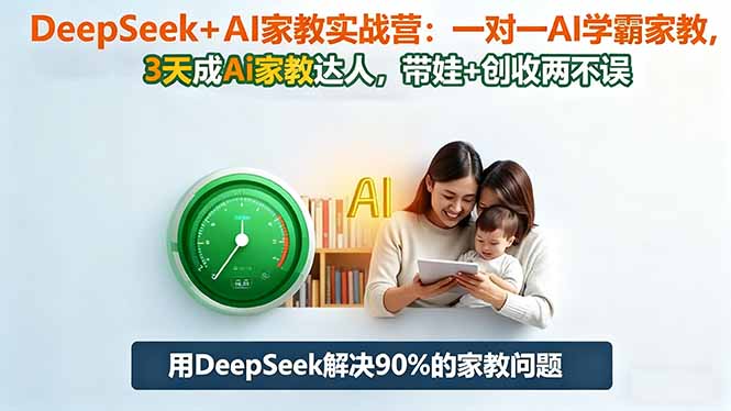 DeepSeek+AI家教实战营：1对1AI学霸家教,3天成Ai家教达人,带娃+创收两不误-云泽轻创网