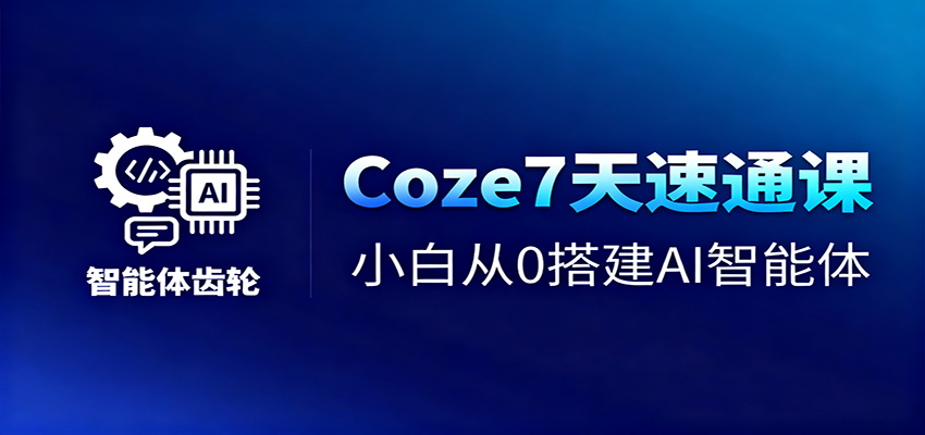 Coze7天速通课,小白从0搭建AI智能体+短视频工作流-云泽轻创网